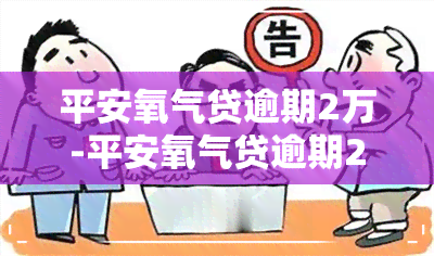 平安氧气贷逾期2万-平安氧气贷逾期2万怎么办