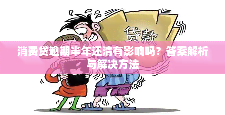 消费贷逾期半年还清有影响吗？答案解析与解决方法