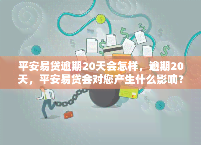 平安易贷逾期20天会怎样，逾期20天，平安易贷会对您产生什么影响？