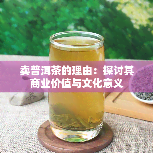 卖普洱茶的理由：探讨其商业价值与文化意义