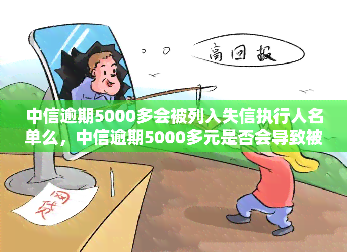 中信逾期5000多会被列入失信执行人名单么，中信逾期5000多元是否会导致被列入失信执行人名单？