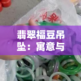 翡翠福豆吊坠：寓意与图片全解