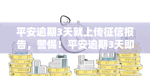 平安逾期3天就上传报告，警惕！平安逾期3天即上报告，切勿忽视还款日期