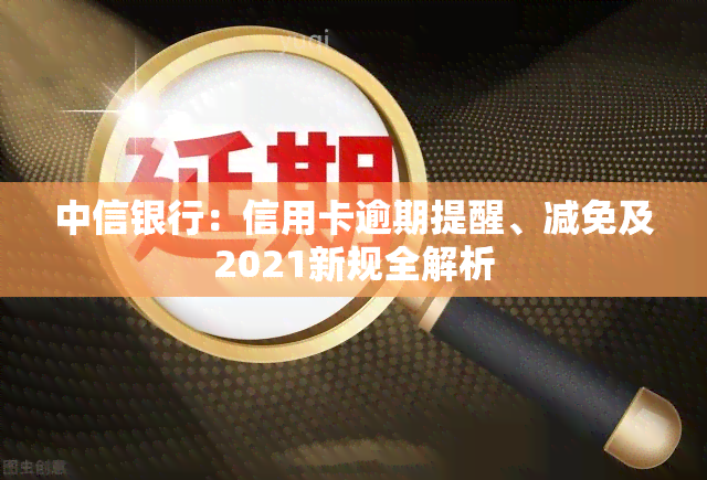 中信银行：信用卡逾期提醒、减免及2021新规全解析