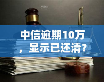 中信逾期10万，显示已还清？真实情况如何？