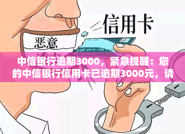 中信银行逾期3000，紧急提醒：您的中信银行信用卡已逾期3000元，请尽快还款！