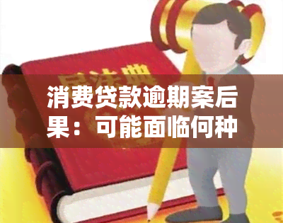 消费贷款逾期案后果：可能面临何种法律惩罚？