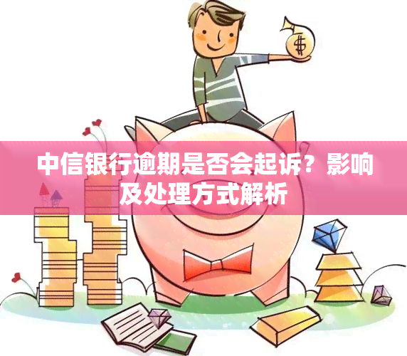 中信银行逾期是否会起诉？影响及处理方式解析