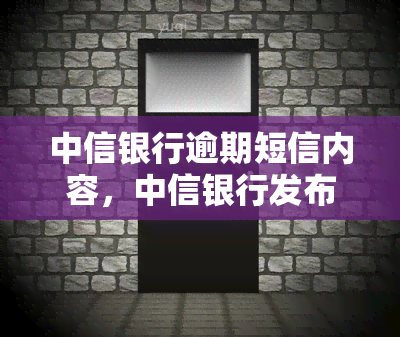 中信银行逾期短信内容，中信银行发布逾期短信通知，提醒客户及时还款