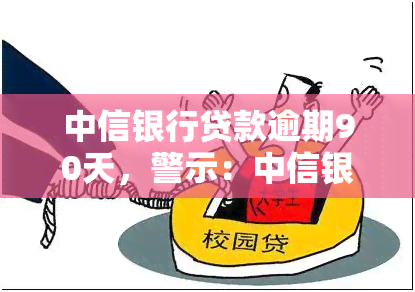 中信银行贷款逾期90天，警示：中信银行贷款逾期90天，影响你的信用记录！