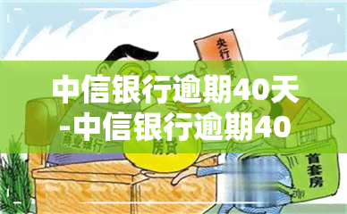 中信银行逾期40天-中信银行逾期40天会怎样