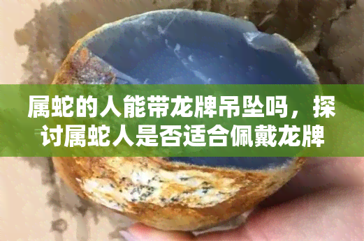 属蛇的人能带龙牌吊坠吗，探讨属蛇人是否适合佩戴龙牌吊坠？