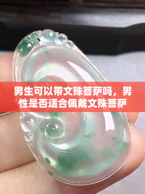 男生可以带文殊菩萨吗，男性是否适合佩戴文殊菩萨？探讨其在佛教文化中的意义与象征