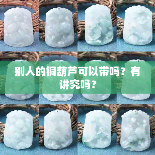 别人的铜葫芦可以带吗？有讲究吗？