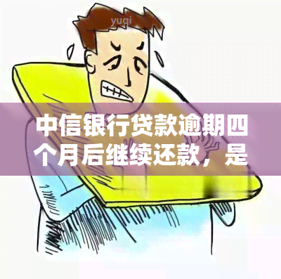 中信银行贷款逾期四个月后继续还款，是否会被告上法庭？