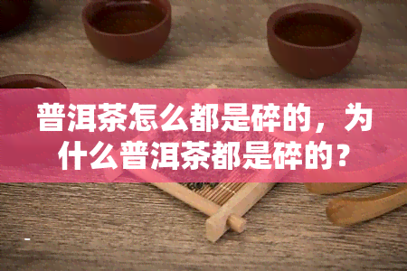 普洱茶怎么都是碎的，为什么普洱茶都是碎的？揭开背后的秘密