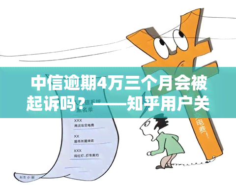 中信逾期4万三个月会被起诉吗？——知乎用户关心的问题