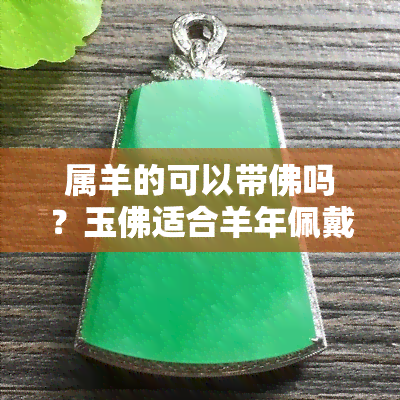 属羊的可以带佛吗？玉佛适合羊年佩戴吗？