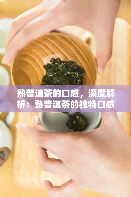 熟普洱茶的口感，深度解析：熟普洱茶的独特口感体验