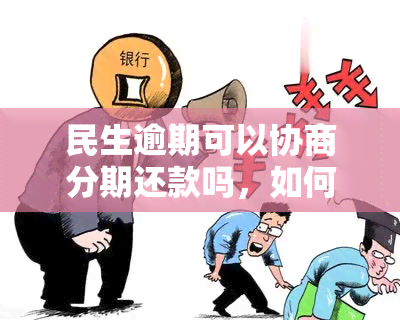 民生逾期可以协商分期还款吗，如何协商分期还款？民生逾期解决方案