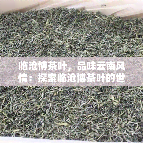 临沧博茶叶，品味云南风情：探索临沧博茶叶的世界