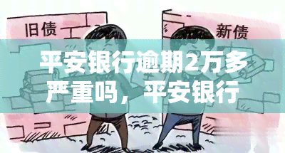 平安银行逾期2万多严重吗，平安银行：逾期2万多是否严重？你需要了解的一切！