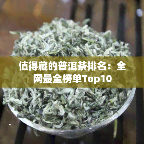 值得藏的普洱茶排名：全网最全榜单Top10