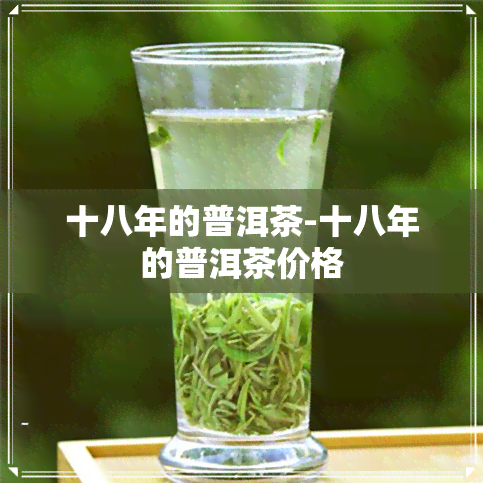 十八年的普洱茶-十八年的普洱茶价格