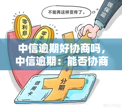 中信逾期好协商吗，中信逾期：能否协商还款？