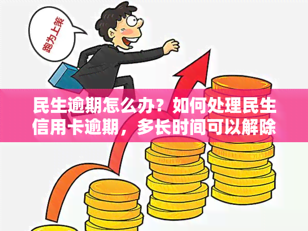 民生逾期怎么办？如何处理民生信用卡逾期，多长时间可以解除限制？