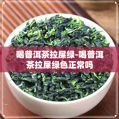 喝普洱茶拉屎绿-喝普洱茶拉屎绿色正常吗