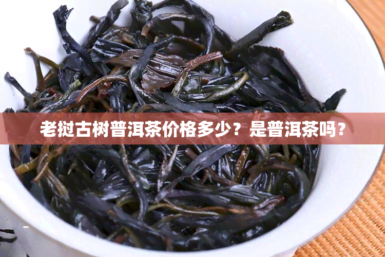 老挝古树普洱茶价格多少？是普洱茶吗？