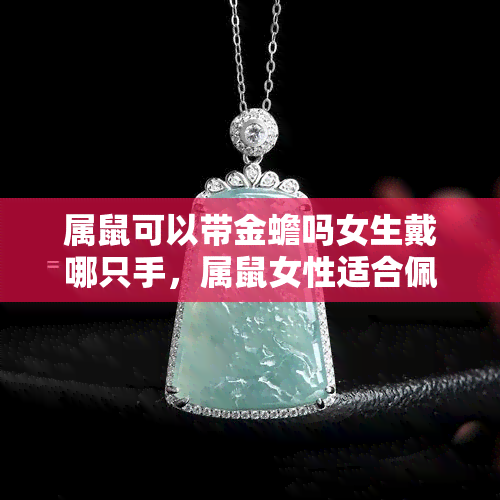 属鼠可以带金蟾吗女生戴哪只手，属鼠女性适合佩戴金蟾饰品吗？应该戴在哪只手上？