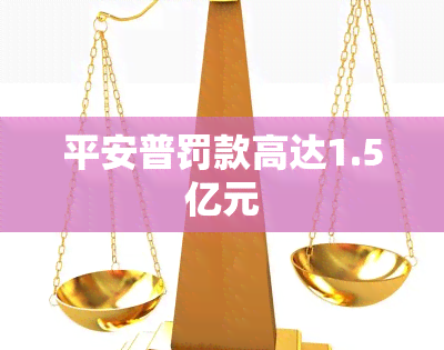 平安普罚款高达1.5亿元