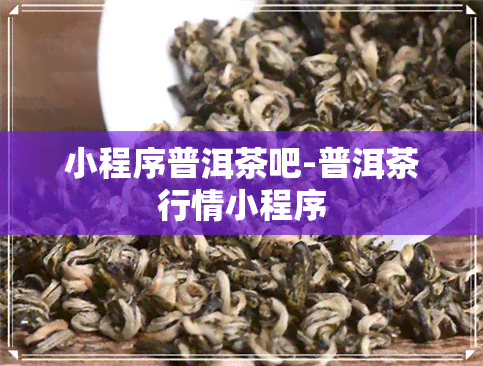 小程序普洱茶吧-普洱茶行情小程序