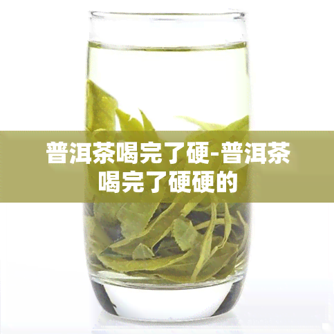 普洱茶喝完了硬-普洱茶喝完了硬硬的