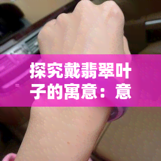 探究戴翡翠叶子的寓意：意义深远，值得了解