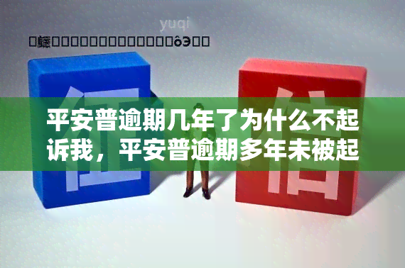 平安普逾期几年了为什么不起诉我，平安普逾期多年未被起诉，为何如此？