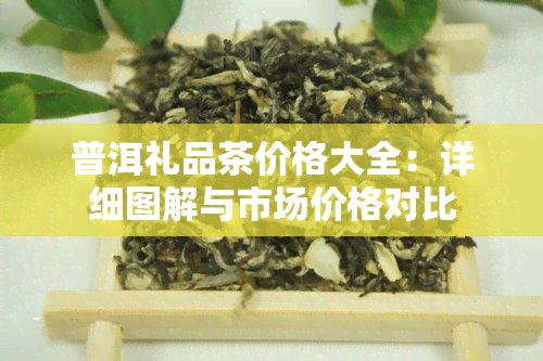 普洱礼品茶价格大全：详细图解与市场价格对比