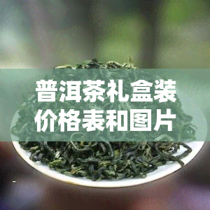 普洱茶礼盒装价格表和图片，最新！普洱茶礼盒装价格表及高清图片全览