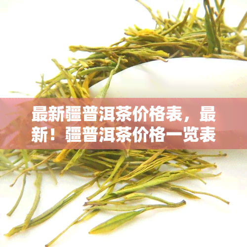 最新疆普洱茶价格表，最新！疆普洱茶价格一览表