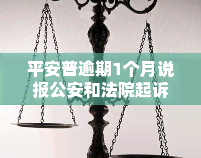 平安普逾期1个月说报公安和法院起诉，逾期1个月，平安普或将报公安、法院起诉