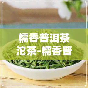 糯香普洱茶沱茶-糯香普洱茶沱茶价格表