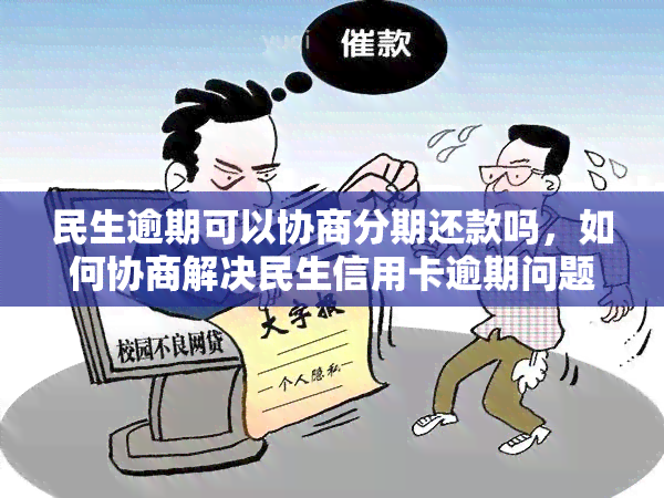 民生逾期可以协商分期还款吗，如何协商解决民生信用卡逾期问题？