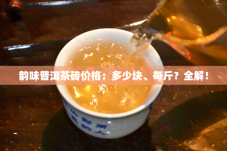 韵味普洱茶砖价格：多少块、每斤？全解！