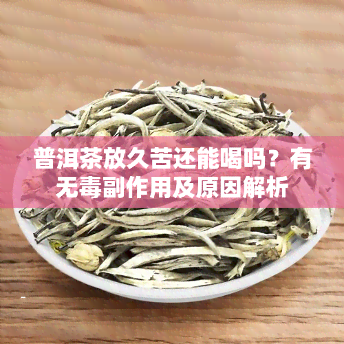 普洱茶放久苦还能喝吗？有无副作用及原因解析