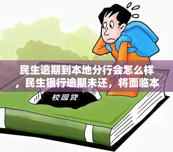 民生逾期到本地分行会怎么样，民生银行逾期未还，将面临本地分行的哪些后果？