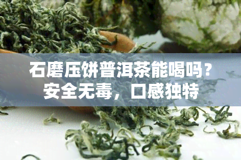 石磨压饼普洱茶能喝吗？安全无，口感独特