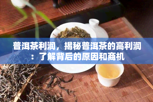 普洱茶利润，揭秘普洱茶的高利润：了解背后的原因和商机