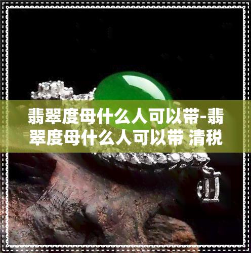 翡翠度母什么人可以带-翡翠度母什么人可以带 清税证明去哪开